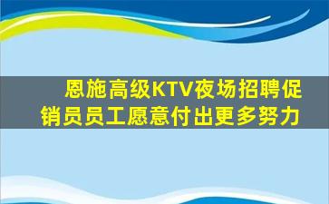 恩施高级KTV夜场招聘促销员员工愿意付出更多努力